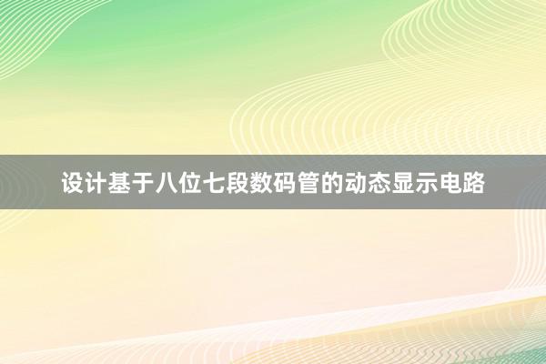 设计基于八位七段数码管的动态显示电路